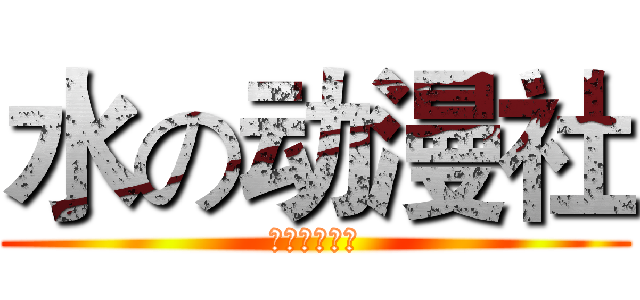 水の动漫社 (欢迎你的加入)