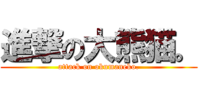 進撃の大熊猫。 (attack on okumaneko.)