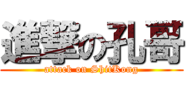 進撃の孔哥 (attack on ShitKong)