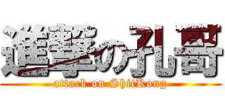 進撃の孔哥 (attack on ShitKong)