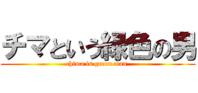 チマという緑色の男 (chima is green man )