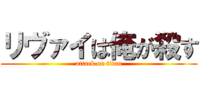 リヴァイは俺が殺す (attack on titan)