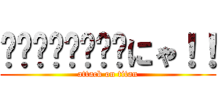 ๑•̀ㅁ•́ฅ✧にゃ！！ (attack on titan)