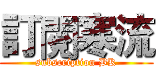 訂閱寒流 (subscription BK)