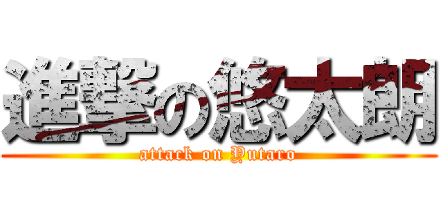 進撃の悠太朗 (attack on Yutaro)