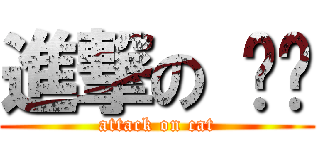 進撃の 貓咪 (attack on cat)