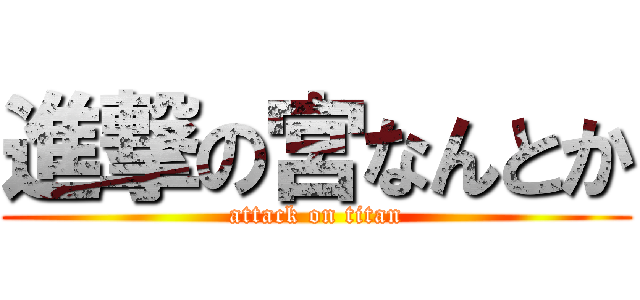 進撃の宮なんとか (attack on titan)