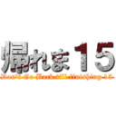帰れま１５ (Don't Go Back till finishing 15)