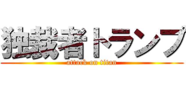 独裁者トランプ (attack on titan)