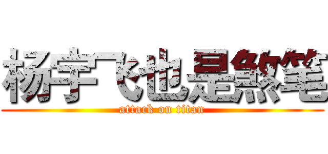 杨宇飞也是煞笔 (attack on titan)