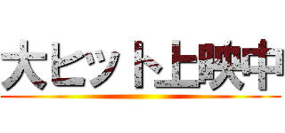 大ヒット上映中 ()