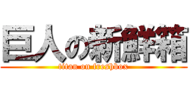 巨人の新鮮箱 (titan on freshbox)