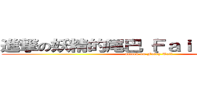 進撃の妖精的尾巴｛Ｆａｉｒｙ Ｔａｉｌ｝ (attack on Fairy Tail)