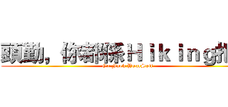頭勤，你都係Ｈｉｋｉｎｇ把啦 (Go Fuck YourSelf)