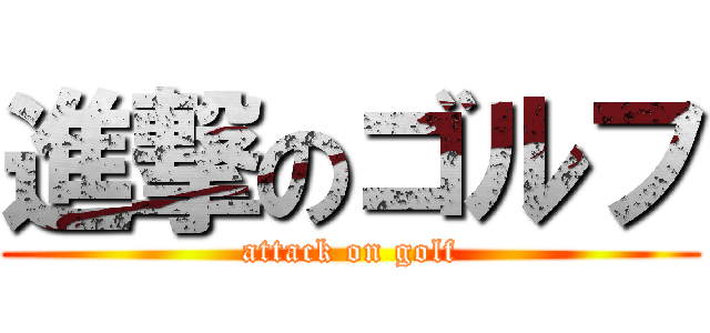 進撃のゴルフ (attack on golf)