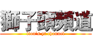 獅子頭頻道 (lion’s yt channel)