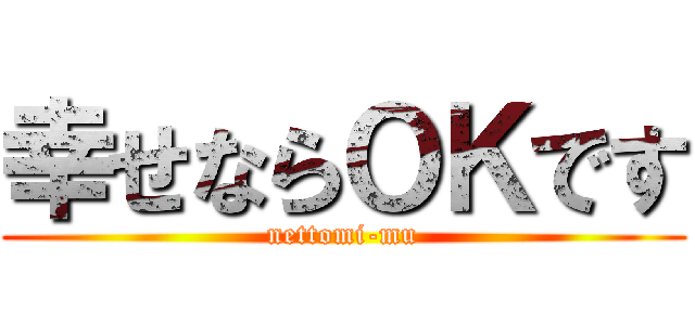 幸せならＯＫです (nettomi-mu)
