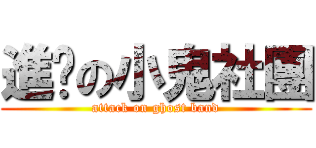 進擊の小鬼社團 (attack on ghost band)