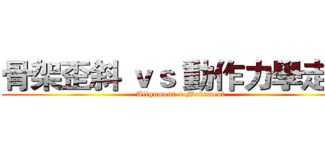 骨架歪斜 ｖｓ 動作力學走針 (Alignment + Movement)