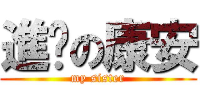 進擊の康安 (my sister)