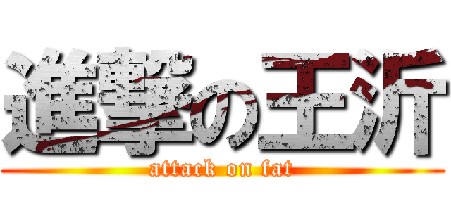 進撃の王沂 (attack on fat)