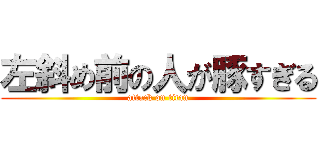 左斜め前の人が豚すぎる (attack on titan)