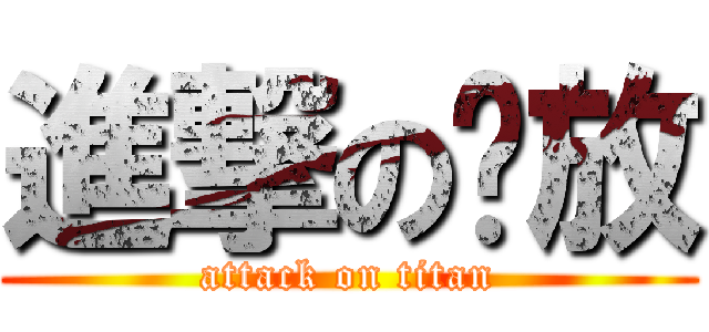 進撃の开放 (attack on titan)