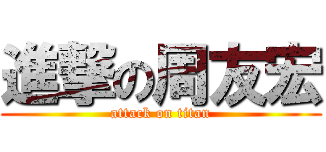 進撃の周友宏 (attack on titan)