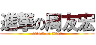 進撃の周友宏 (attack on titan)