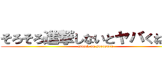 そろそろ進撃しないとヤバくねー？ (attack on sorosoro)