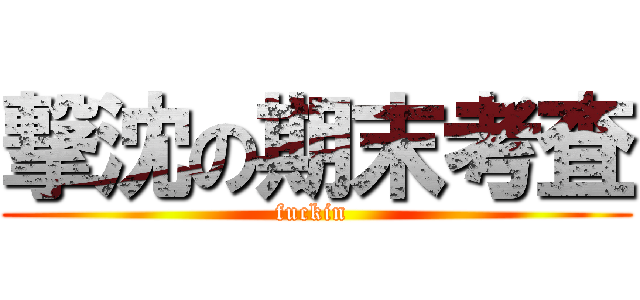 撃沈の期末考査 (fuckin )