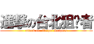 進撃の台北狙擊者 (attack on  Taipei Snipers)