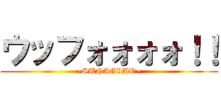 ウッフォォォォ！！ (~SUNAGIMO~)