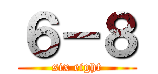 ６－８ (six eight)