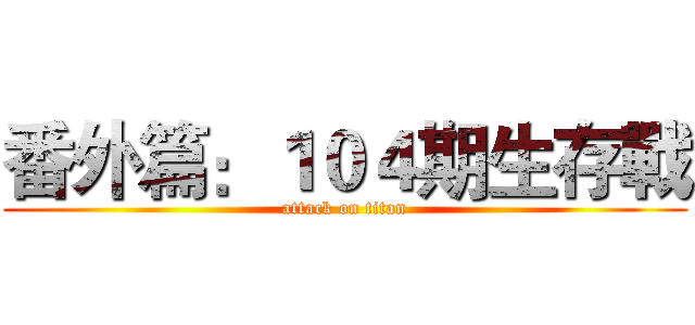 番外篇：１０４期生存戰 (attack on titan)