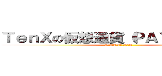 ＴｅｎＸの仮想通貨（ＰＡＹトークン） (attack on titan)