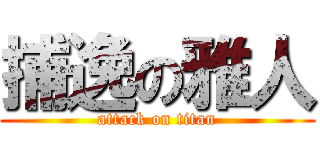捕逸の雅人 (attack on titan)