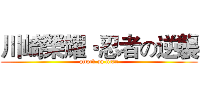 川崎榮耀‧忍者の逆襲 (attack on titan)
