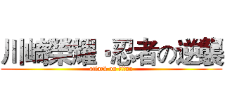 川崎榮耀‧忍者の逆襲 (attack on titan)