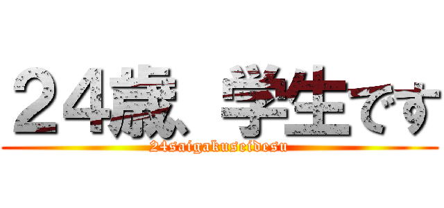 ２４歳、学生です (24saigakuseidesu)