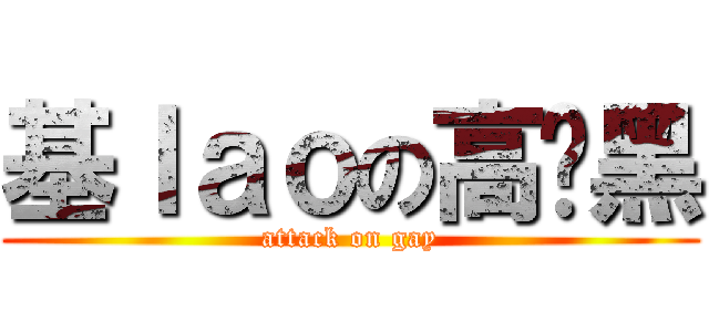 基ｌａｏの高级黑 (attack on gay)