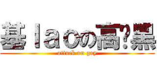 基ｌａｏの高级黑 (attack on gay)