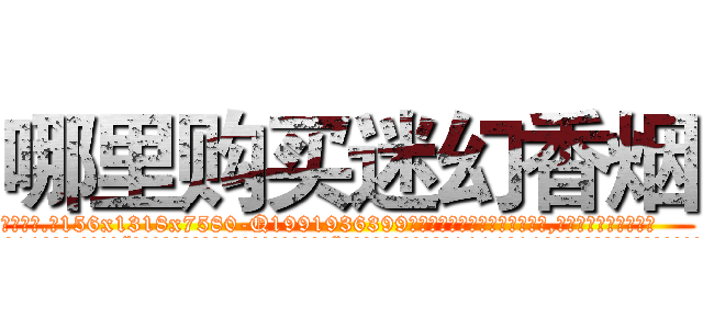 哪里购买迷幻香烟 (哪里购买迷幻香烟【电.话156x1318x7580-Q1991936399鑫宏药业】我们做的是长期生意,靠的是老客户长期支持
参考消息网2月20日报道 韩媒称，“剩女多、离婚率高的城市，房价一定会上涨。”这是中国经济学家金岩石2016年12月参加在上海举行的房地产相关论坛时说的话。
)
