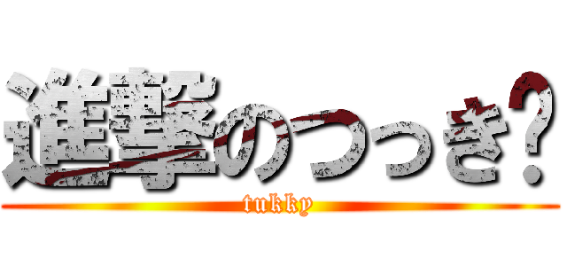 進撃のつっき〜 (tukky)