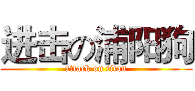 进击の浦阳狗 (attack on titan)