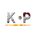 Ｋ・Ｐ ()