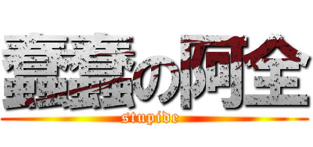 蠢蠢の阿全 (stupide )