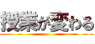 授業が変わる ()