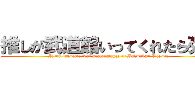 推しが武道館いってくれたら死ぬ (If my favorite idol performance at Budoukan I'll die.)