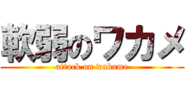 軟弱のワカメ (attack on wakame)